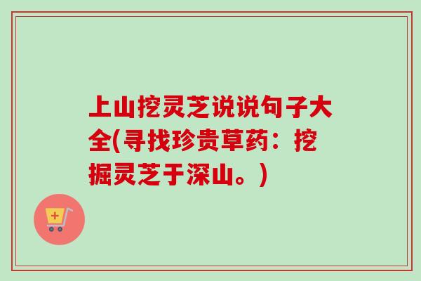 上山挖灵芝说说句子大全(寻找珍贵草药:挖掘灵芝于深山。)-第1张图片-灵芝之家 上山挖灵芝说说句子大全(寻找珍贵草药:挖掘灵芝于深山。)-第1张图片-灵芝之家