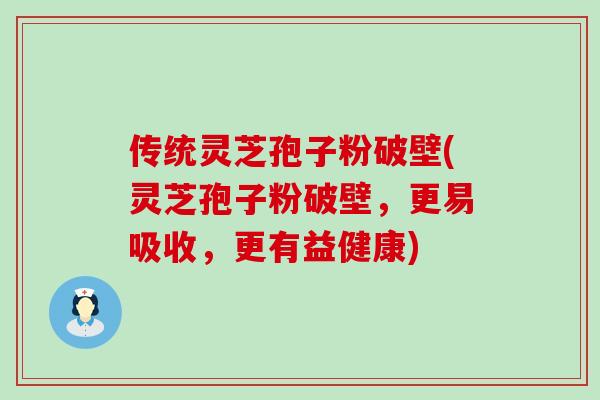 传统灵芝孢子粉破壁(灵芝孢子粉破壁，更易吸收，更有益健康)-第1张图片-灵芝之家