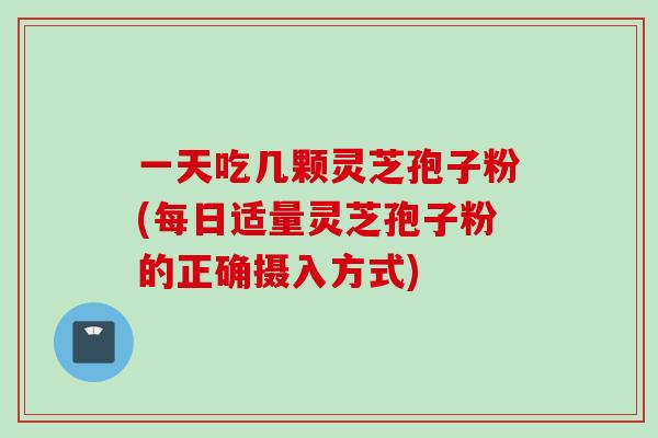 一天吃几颗灵芝孢子粉(每日适量灵芝孢子粉的正确摄入方式)-第1张图片-灵芝之家 一天吃几颗灵芝孢子粉(每日适量灵芝孢子粉的正确摄入方式)-第1张图片-灵芝之家