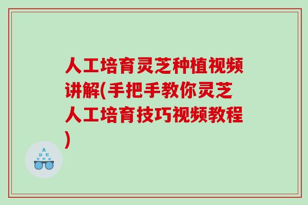 人工培育灵芝种植视频讲解(手把手教你灵芝人工培育技巧视频教程)-第1张图片-灵芝之家 人工培育灵芝种植视频讲解(手把手教你灵芝人工培育技巧视频教程)-第1张图片-灵芝之家
