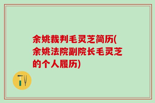 余姚裁判毛灵芝简历(余姚法院副院长毛灵芝的个人履历)-第1张图片-灵芝之家