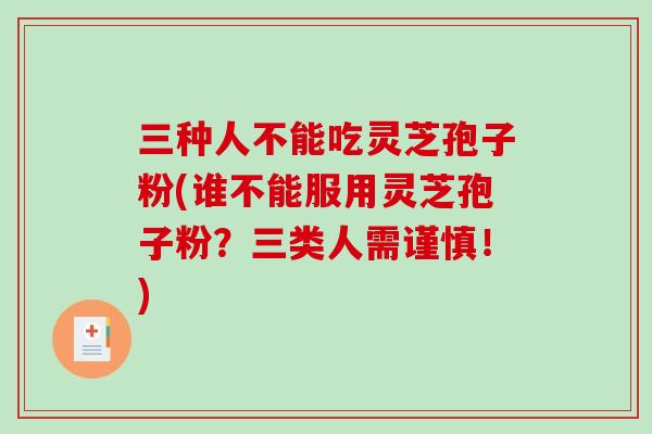 三种人不能吃灵芝孢子粉(谁不能服用灵芝孢子粉？三类人需谨慎！)-第1张图片-灵芝之家