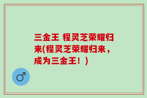三金王 程灵芝荣耀归来(程灵芝荣耀归来,成为三金王!)-第1张图片-灵芝之家 三金王 程灵芝荣耀归来(程灵芝荣耀归来,成为三金王!)-第1张图片-灵芝之家