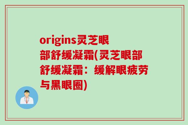 origins灵芝眼部舒缓凝霜(灵芝眼部舒缓凝霜：缓解眼疲劳与黑眼圈)-第1张图片-灵芝之家
