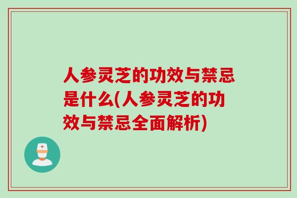 人参灵芝的功效与禁忌是什么(人参灵芝的功效与禁忌全面解析)-第1张图片-灵芝之家