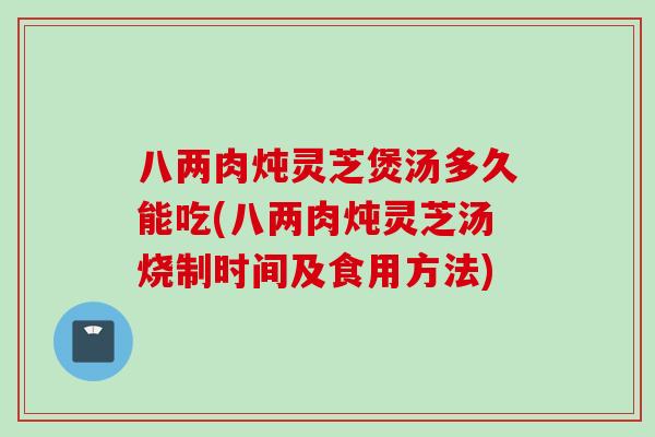 八两肉炖灵芝煲汤多久能吃(八两肉炖灵芝汤烧制时间及食用方法)-第1张图片-灵芝之家 八两肉炖灵芝煲汤多久能吃(八两肉炖灵芝汤烧制时间及食用方法)-第1张图片-灵芝之家
