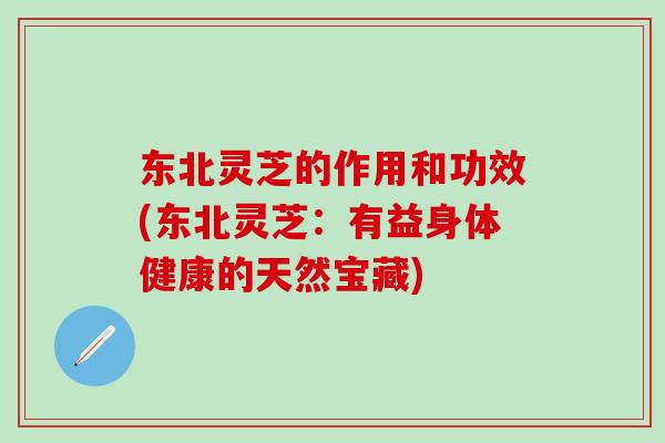 东北灵芝的作用和功效(东北灵芝:有益身体健康的天然宝藏)-第1张图片-灵芝之家 东北灵芝的作用和功效(东北灵芝:有益身体健康的天然宝藏)-第1张图片-灵芝之家