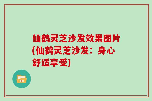 仙鹤灵芝沙发效果图片(仙鹤灵芝沙发:身心舒适享受)-第1张图片-灵芝之家 仙鹤灵芝沙发效果图片(仙鹤灵芝沙发:身心舒适享受)-第1张图片-灵芝之家