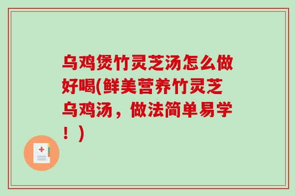 乌鸡煲竹灵芝汤怎么做好喝(鲜美营养竹灵芝乌鸡汤,做法简单易学!)-第1张图片-灵芝之家 乌鸡煲竹灵芝汤怎么做好喝(鲜美营养竹灵芝乌鸡汤,做法简单易学!)-第1张图片-灵芝之家