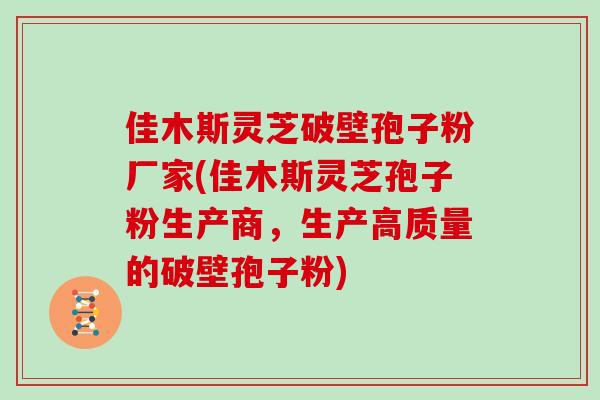 佳木斯灵芝破壁孢子粉厂家(佳木斯灵芝孢子粉生产商,生产高质量的破壁孢子粉)-第1张图片-灵芝之家 佳木斯灵芝破壁孢子粉厂家(佳木斯灵芝孢子粉生产商,生产高质量的破壁孢子粉)-第1张图片-灵芝之家