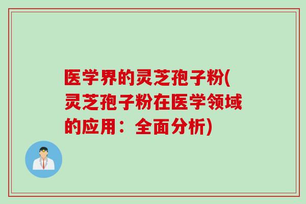 医学界的灵芝孢子粉(灵芝孢子粉在医学领域的应用:全面分析)-第1张图片-灵芝之家 医学界的灵芝孢子粉(灵芝孢子粉在医学领域的应用:全面分析)-第1张图片-灵芝之家