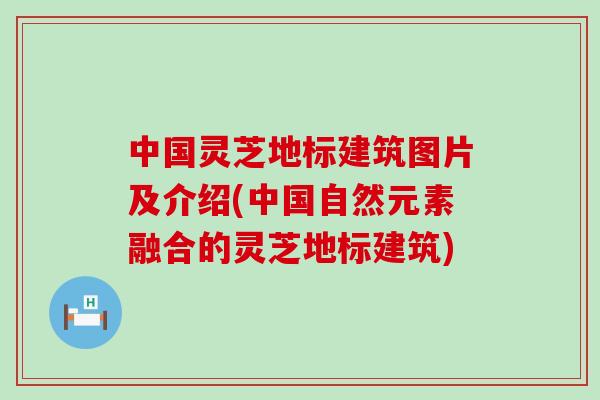 中国灵芝地标建筑图片及介绍(中国自然元素融合的灵芝地标建筑)-第1张图片-灵芝之家