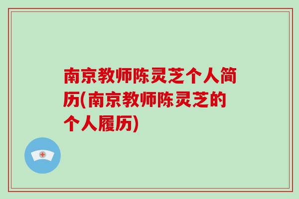 南京教师陈灵芝个人简历(南京教师陈灵芝的个人履历)-第1张图片-灵芝之家 南京教师陈灵芝个人简历(南京教师陈灵芝的个人履历)-第1张图片-灵芝之家