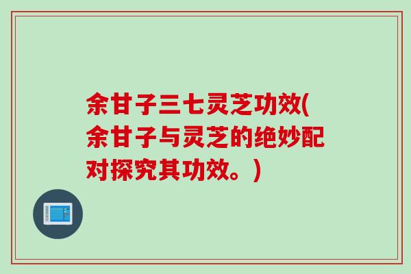 余甘子三七灵芝功效(余甘子与灵芝的绝妙配对探究其功效。)-第1张图片-灵芝之家