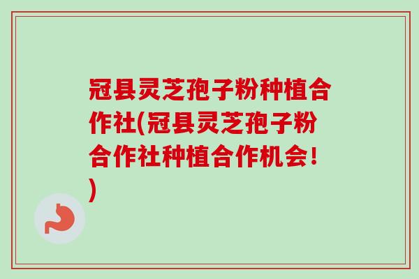 冠县灵芝孢子粉种植合作社(冠县灵芝孢子粉合作社种植合作机会!)-第1张图片-灵芝之家 冠县灵芝孢子粉种植合作社(冠县灵芝孢子粉合作社种植合作机会!)-第1张图片-灵芝之家