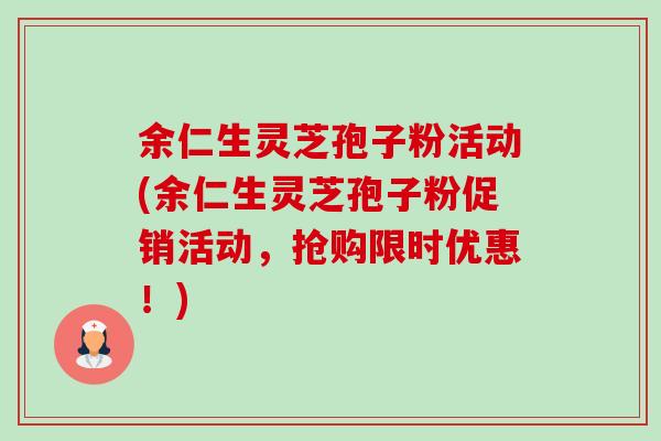 余仁生灵芝孢子粉活动(余仁生灵芝孢子粉促销活动,抢购限时优惠!)-第1张图片-灵芝之家 余仁生灵芝孢子粉活动(余仁生灵芝孢子粉促销活动,抢购限时优惠!)-第1张图片-灵芝之家