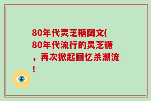 80年代灵芝糖图文(80年代流行的灵芝糖,再次掀起回忆杀潮流!-第1张图片-灵芝之家 80年代灵芝糖图文(80年代流行的灵芝糖,再次掀起回忆杀潮流!-第1张图片-灵芝之家