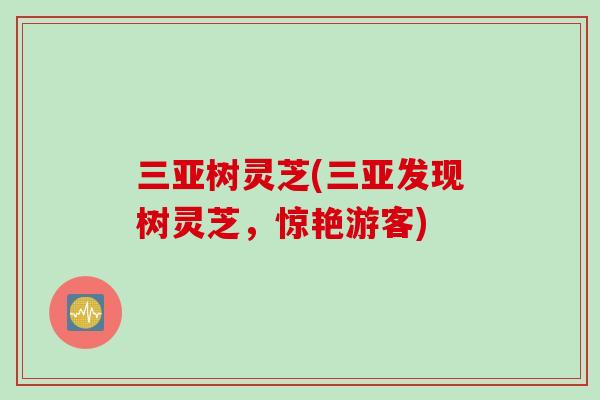 三亚树灵芝(三亚发现树灵芝，惊艳游客)-第1张图片-灵芝之家
