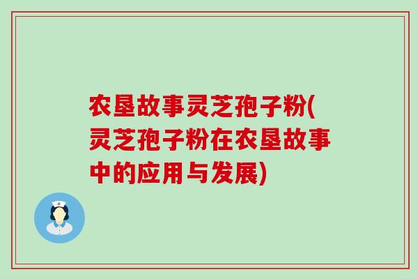 农垦故事灵芝孢子粉(灵芝孢子粉在农垦故事中的应用与发展)-第1张图片-灵芝之家 农垦故事灵芝孢子粉(灵芝孢子粉在农垦故事中的应用与发展)-第1张图片-灵芝之家