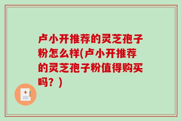 卢小开推荐的灵芝孢子粉怎么样(卢小开推荐的灵芝孢子粉值得购买吗？)-第1张图片-灵芝之家