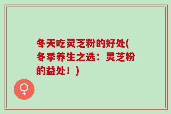 冬天吃灵芝粉的好处(冬季养生之选:灵芝粉的益处!)-第1张图片-灵芝之家 冬天吃灵芝粉的好处(冬季养生之选:灵芝粉的益处!)-第1张图片-灵芝之家