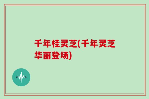 千年桂灵芝(千年灵芝华丽登场)-第1张图片-灵芝之家 千年桂灵芝(千年灵芝华丽登场)-第1张图片-灵芝之家