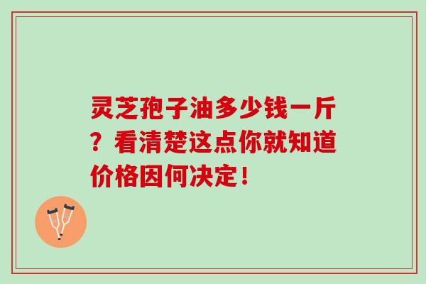 灵芝孢子油多少钱一斤?看清楚这点你就知道价格因何决定!-第1张图片-灵芝之家 灵芝孢子油多少钱一斤?看清楚这点你就知道价格因何决定!-第1张图片-灵芝之家