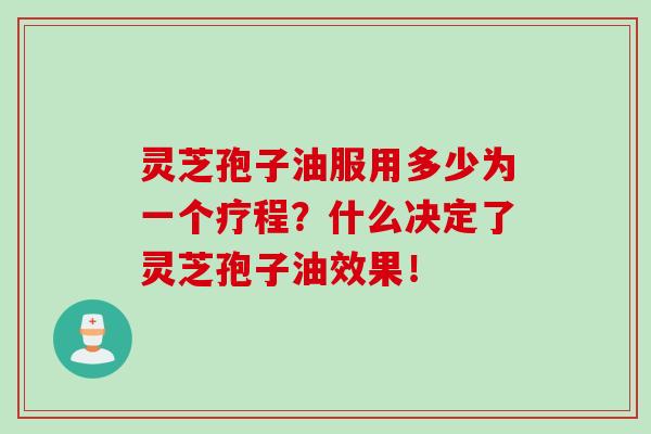 灵芝孢子油服用多少为一个疗程?什么决定了灵芝孢子油效果!-第1张图片-灵芝之家 灵芝孢子油服用多少为一个疗程?什么决定了灵芝孢子油效果!-第1张图片-灵芝之家