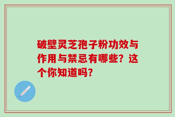 破壁灵芝孢子粉功效与作用与禁忌有哪些?这个你知道吗?-第1张图片-灵芝之家 破壁灵芝孢子粉功效与作用与禁忌有哪些?这个你知道吗?-第1张图片-灵芝之家