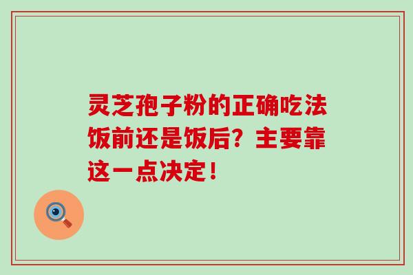 灵芝孢子粉的正确吃法饭前还是饭后?主要靠这一点决定!-第1张图片-灵芝之家 灵芝孢子粉的正确吃法饭前还是饭后?主要靠这一点决定!-第1张图片-灵芝之家