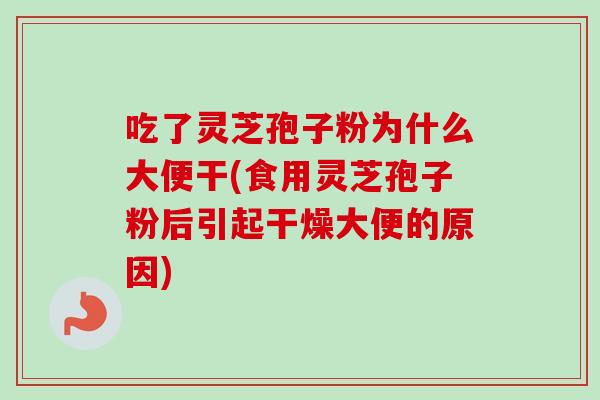 吃了灵芝孢子粉为什么大便干(食用灵芝孢子粉后引起干燥大便的原因)-第1张图片-灵芝之家 吃了灵芝孢子粉为什么大便干(食用灵芝孢子粉后引起干燥大便的原因)-第1张图片-灵芝之家