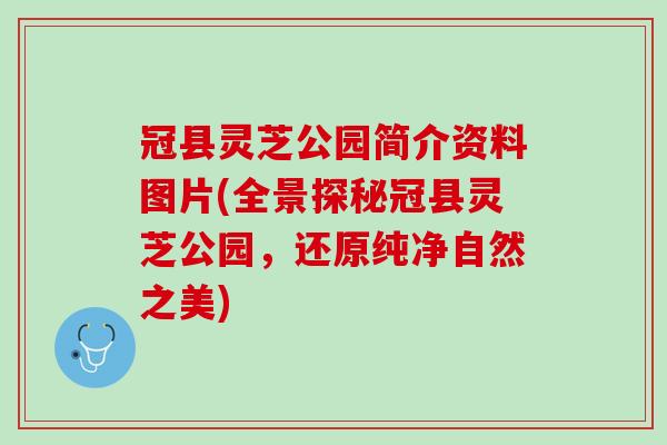 冠县灵芝公园简介资料图片(全景探秘冠县灵芝公园,还原纯净自然之美)-第1张图片-灵芝之家 冠县灵芝公园简介资料图片(全景探秘冠县灵芝公园,还原纯净自然之美)-第1张图片-灵芝之家