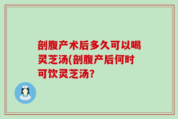 剖腹产术后多久可以喝灵芝汤(剖腹产后何时可饮灵芝汤?-第1张图片-灵芝之家 剖腹产术后多久可以喝灵芝汤(剖腹产后何时可饮灵芝汤?-第1张图片-灵芝之家