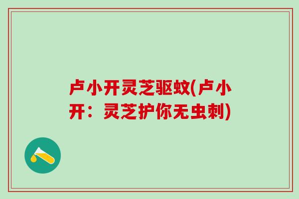 卢小开灵芝驱蚊(卢小开:灵芝护你无虫刺)-第1张图片-灵芝之家 卢小开灵芝驱蚊(卢小开:灵芝护你无虫刺)-第1张图片-灵芝之家