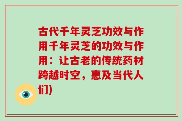 古代千年灵芝功效与作用千年灵芝的功效与作用:让古老的传统药材跨越时空,惠及当代人们)-第1张图片-灵芝之家 古代千年灵芝功效与作用千年灵芝的功效与作用:让古老的传统药材跨越时空,惠及当代人们)-第1张图片-灵芝之家