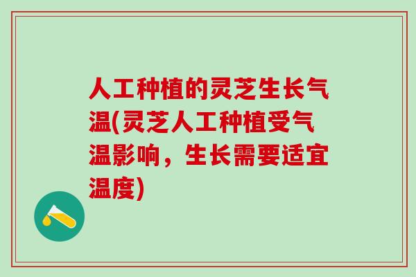 人工种植的灵芝生长气温(灵芝人工种植受气温影响,生长需要适宜温度)-第1张图片-灵芝之家 人工种植的灵芝生长气温(灵芝人工种植受气温影响,生长需要适宜温度)-第1张图片-灵芝之家