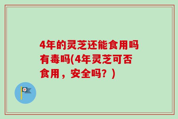 4年的灵芝还能食用吗有毒吗(4年灵芝可否食用,安全吗?)-第1张图片-灵芝之家 4年的灵芝还能食用吗有毒吗(4年灵芝可否食用,安全吗?)-第1张图片-灵芝之家