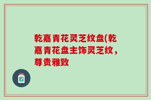 乾嘉青花灵芝纹盘(乾嘉青花盘主饰灵芝纹，尊贵雅致-第1张图片-灵芝之家