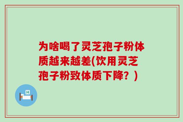为啥喝了灵芝孢子粉体质越来越差(饮用灵芝孢子粉致体质下降?)-第1张图片-灵芝之家 为啥喝了灵芝孢子粉体质越来越差(饮用灵芝孢子粉致体质下降?)-第1张图片-灵芝之家