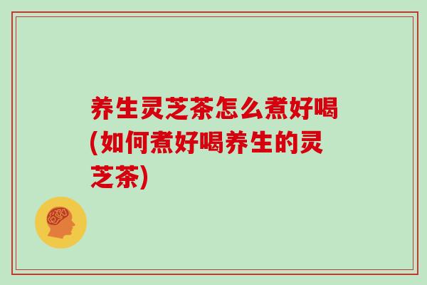 养生灵芝茶怎么煮好喝(如何煮好喝养生的灵芝茶)-第1张图片-灵芝之家 养生灵芝茶怎么煮好喝(如何煮好喝养生的灵芝茶)-第1张图片-灵芝之家