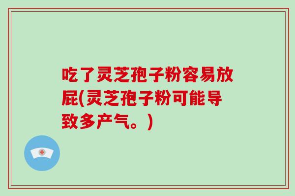 吃了灵芝孢子粉容易放屁(灵芝孢子粉可能导致多产气。)-第1张图片-灵芝之家 吃了灵芝孢子粉容易放屁(灵芝孢子粉可能导致多产气。)-第1张图片-灵芝之家