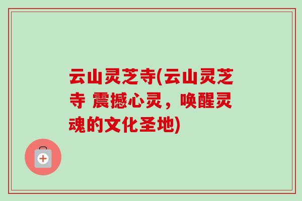 云山灵芝寺(云山灵芝寺 震撼心灵,唤醒灵魂的文化圣地)-第1张图片-灵芝之家 云山灵芝寺(云山灵芝寺 震撼心灵,唤醒灵魂的文化圣地)-第1张图片-灵芝之家