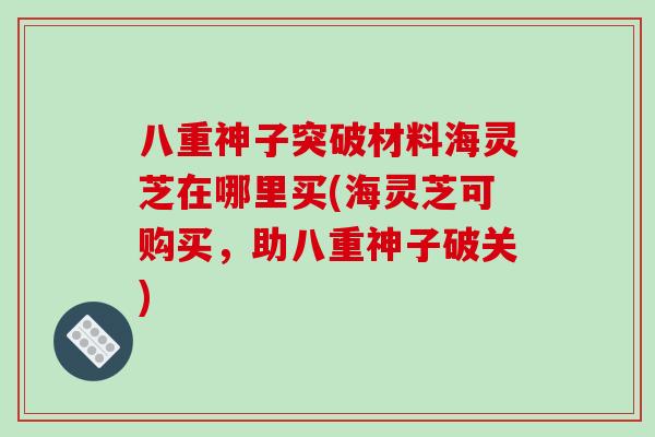 八重神子突破材料海灵芝在哪里买(海灵芝可购买,助八重神子破关)-第1张图片-灵芝之家 八重神子突破材料海灵芝在哪里买(海灵芝可购买,助八重神子破关)-第1张图片-灵芝之家