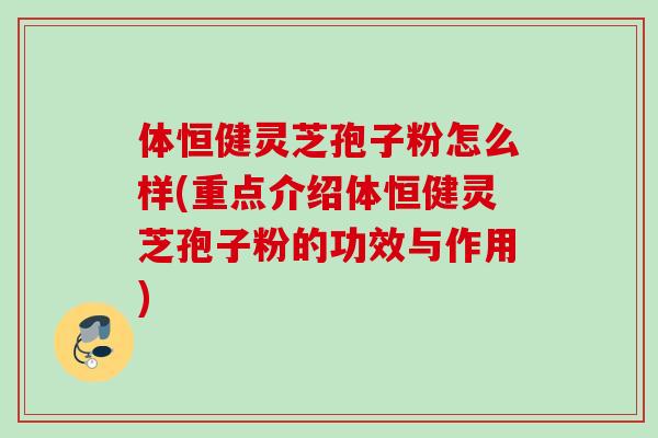 体恒健灵芝孢子粉怎么样(重点介绍体恒健灵芝孢子粉的功效与作用)-第1张图片-灵芝之家 体恒健灵芝孢子粉怎么样(重点介绍体恒健灵芝孢子粉的功效与作用)-第1张图片-灵芝之家