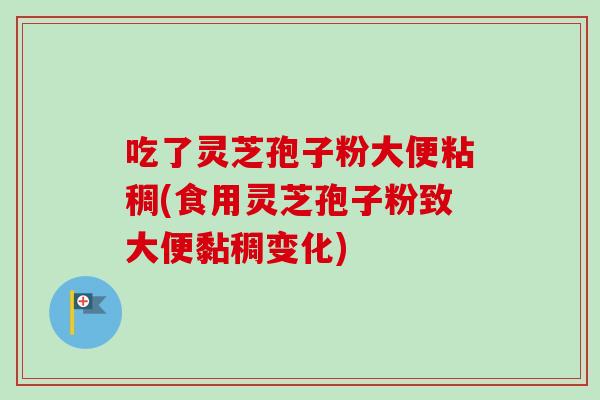 吃了灵芝孢子粉大便粘稠(食用灵芝孢子粉致大便黏稠变化)-第1张图片-灵芝之家 吃了灵芝孢子粉大便粘稠(食用灵芝孢子粉致大便黏稠变化)-第1张图片-灵芝之家