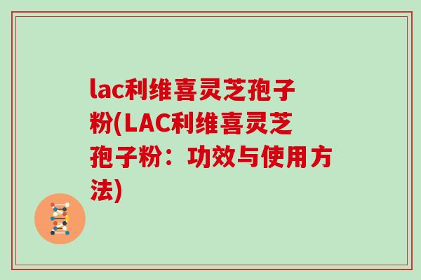 lac利维喜灵芝孢子粉(LAC利维喜灵芝孢子粉:功效与使用方法)-第1张图片-灵芝之家 lac利维喜灵芝孢子粉(LAC利维喜灵芝孢子粉:功效与使用方法)-第1张图片-灵芝之家