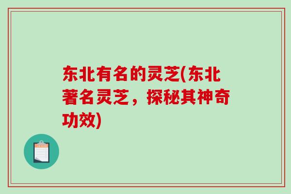 东北有名的灵芝(东北著名灵芝,探秘其神奇功效)-第1张图片-灵芝之家 东北有名的灵芝(东北著名灵芝,探秘其神奇功效)-第1张图片-灵芝之家