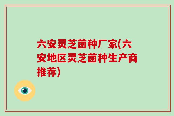 六安灵芝菌种厂家(六安地区灵芝菌种生产商推荐)-第1张图片-灵芝之家 六安灵芝菌种厂家(六安地区灵芝菌种生产商推荐)-第1张图片-灵芝之家