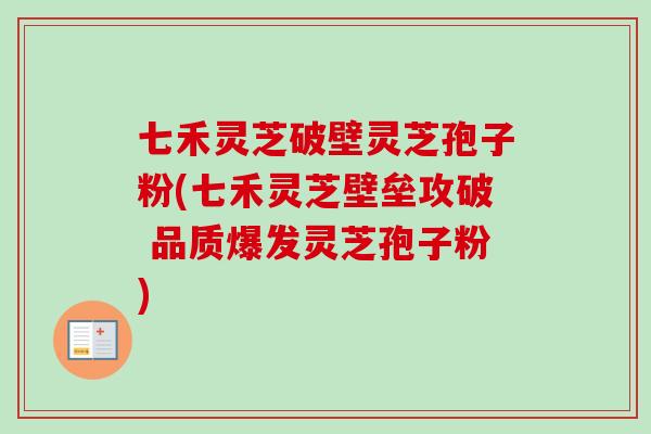 七禾灵芝破壁灵芝孢子粉(七禾灵芝壁垒攻破 品质爆发灵芝孢子粉)-第1张图片-灵芝之家