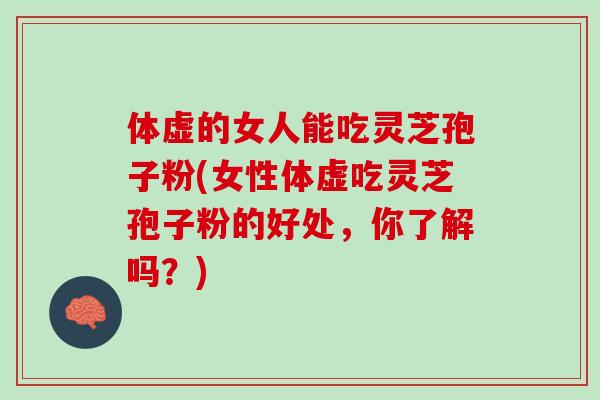 体虚的女人能吃灵芝孢子粉(女性体虚吃灵芝孢子粉的好处,你了解吗?)-第1张图片-灵芝之家 体虚的女人能吃灵芝孢子粉(女性体虚吃灵芝孢子粉的好处,你了解吗?)-第1张图片-灵芝之家